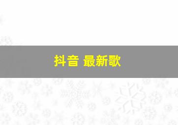 抖音 最新歌